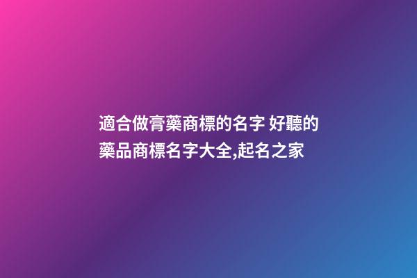 適合做膏藥商標的名字 好聽的藥品商標名字大全,起名之家-第1張-商標起名-玄機派
